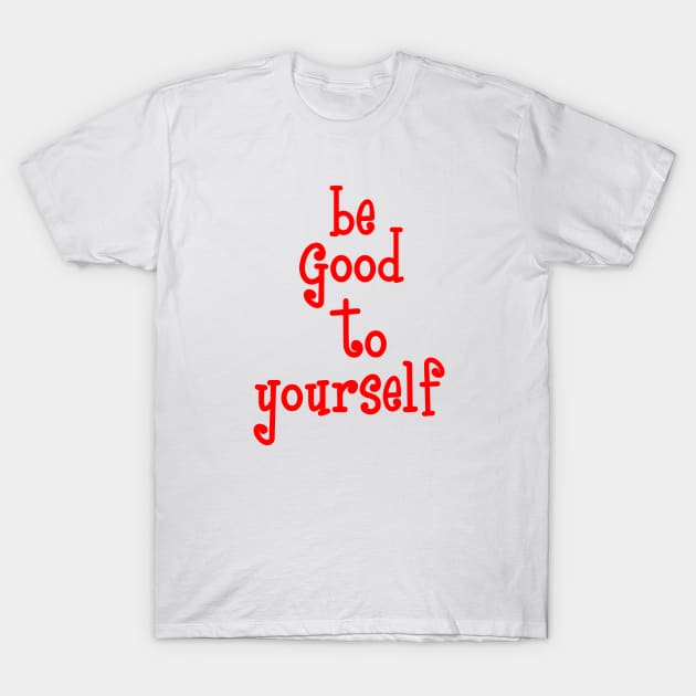 be good to yourself T-Shirt by sarahnash